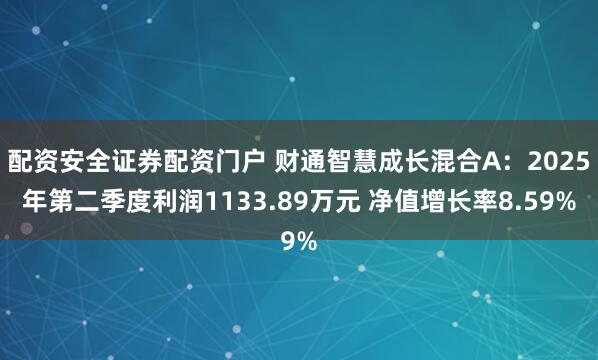 配资安全证券配资门户 财通智慧成长混合A:2025年第二季度利润1133.89万元 净值增长率8.59%