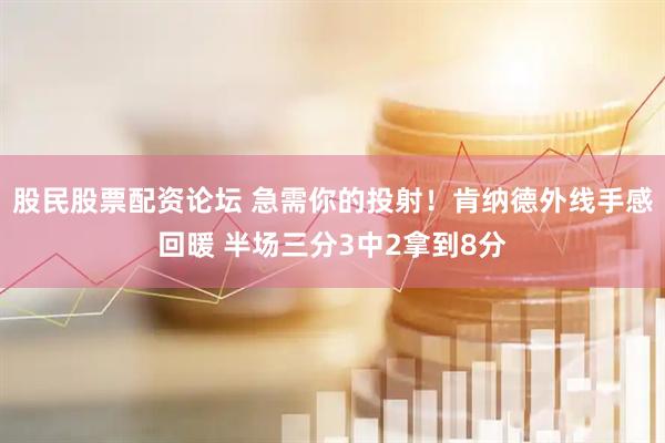 股民股票配资论坛 急需你的投射！肯纳德外线手感回暖 半场三分3中2拿到8分