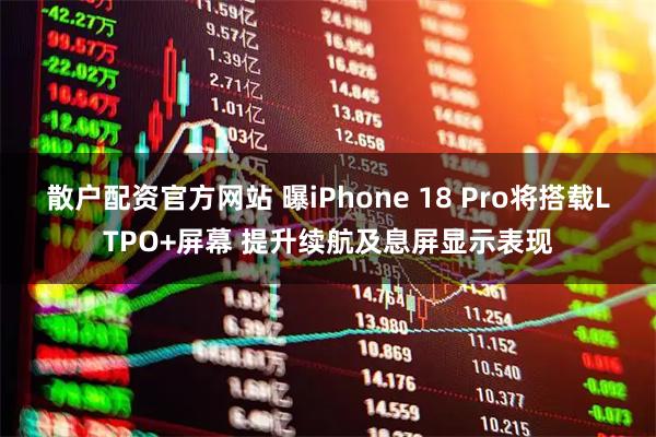 散户配资官方网站 曝iPhone 18 Pro将搭载LTPO+屏幕 提升续航及息屏显示表现