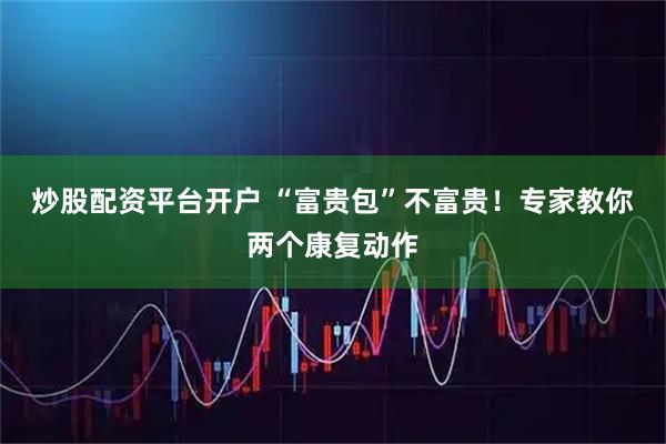 炒股配资平台开户 “富贵包”不富贵！专家教你两个康复动作