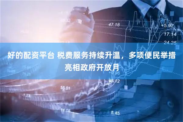 好的配资平台 税费服务持续升温，多项便民举措亮相政府开放月